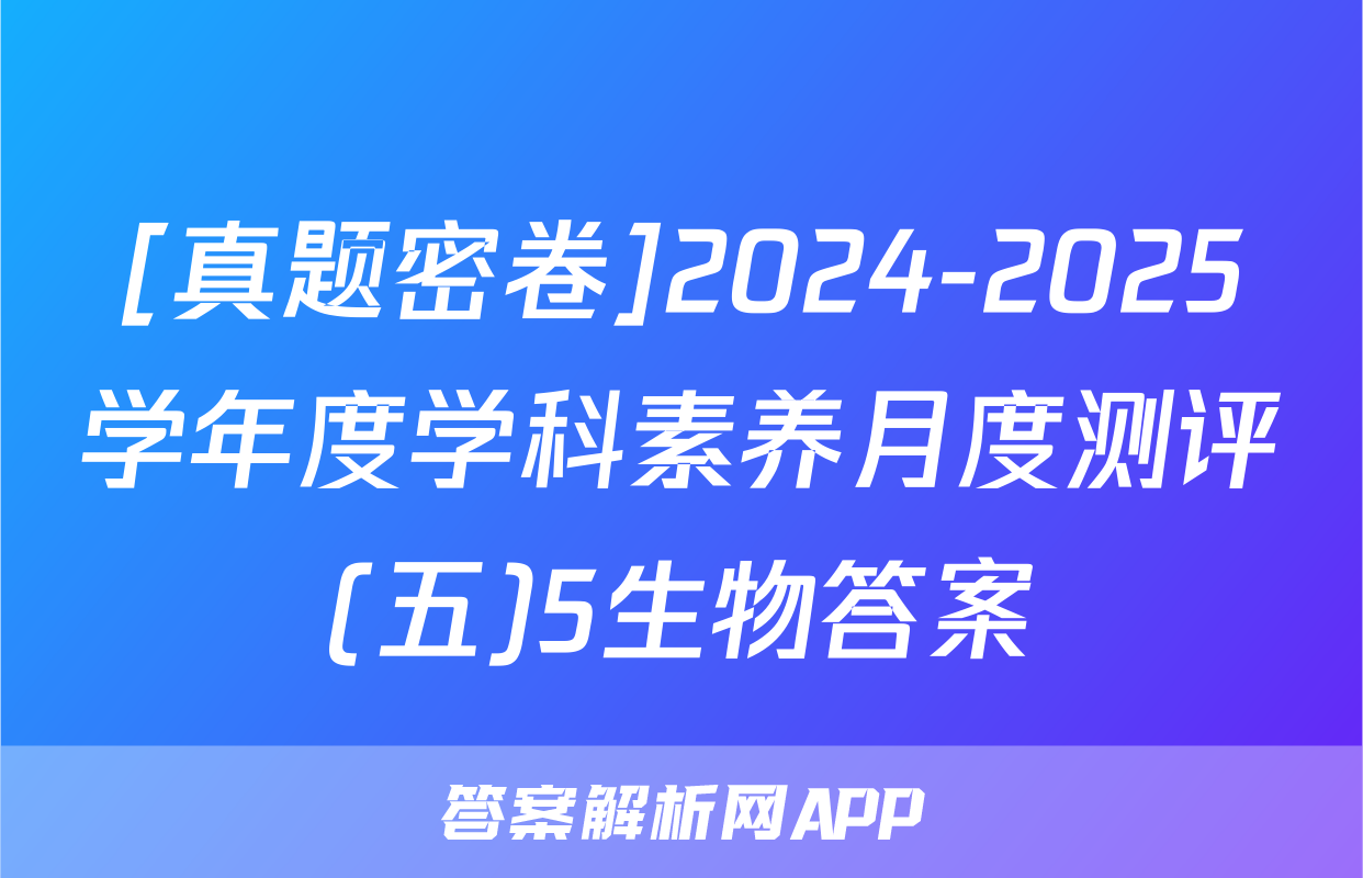 [真题密卷]2024-2025学年度学科素养月度测评(五)5生物答案