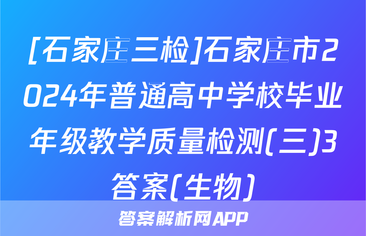 [石家庄三检]石家庄市2024年普通高中学校毕业年级教学质量检测(三)3答案(生物)