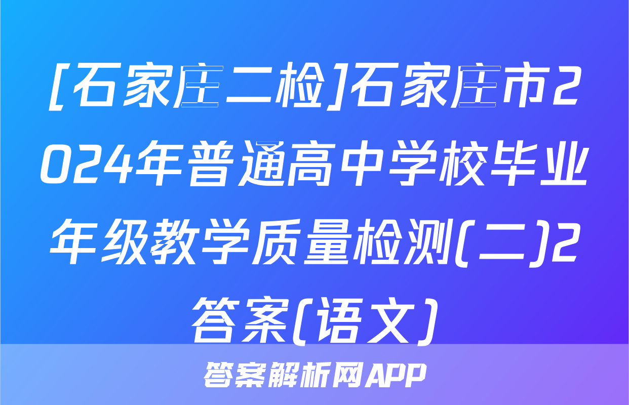 [石家庄二检]石家庄市2024年普通高中学校毕业年级教学质量检测(二)2答案(语文)
