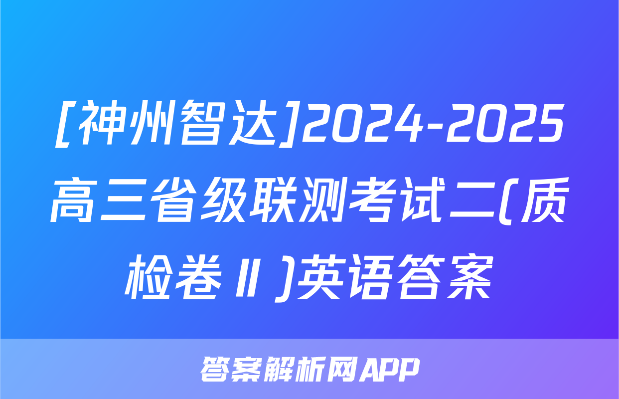[神州智达]2024-2025高三省级联测考试二(质检卷Ⅱ)英语答案