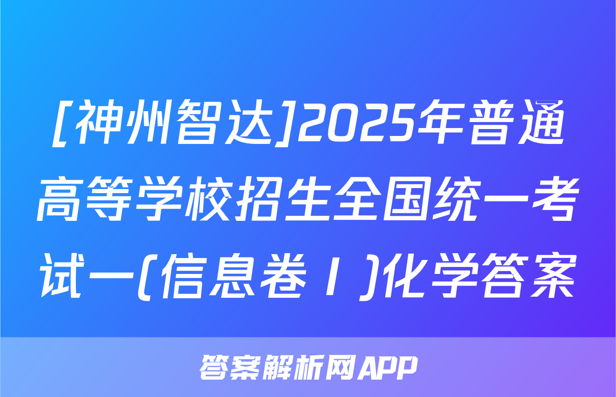 [神州智达]2025年普通高等学校招生全国统一考试一(信息卷Ⅰ)化学答案
