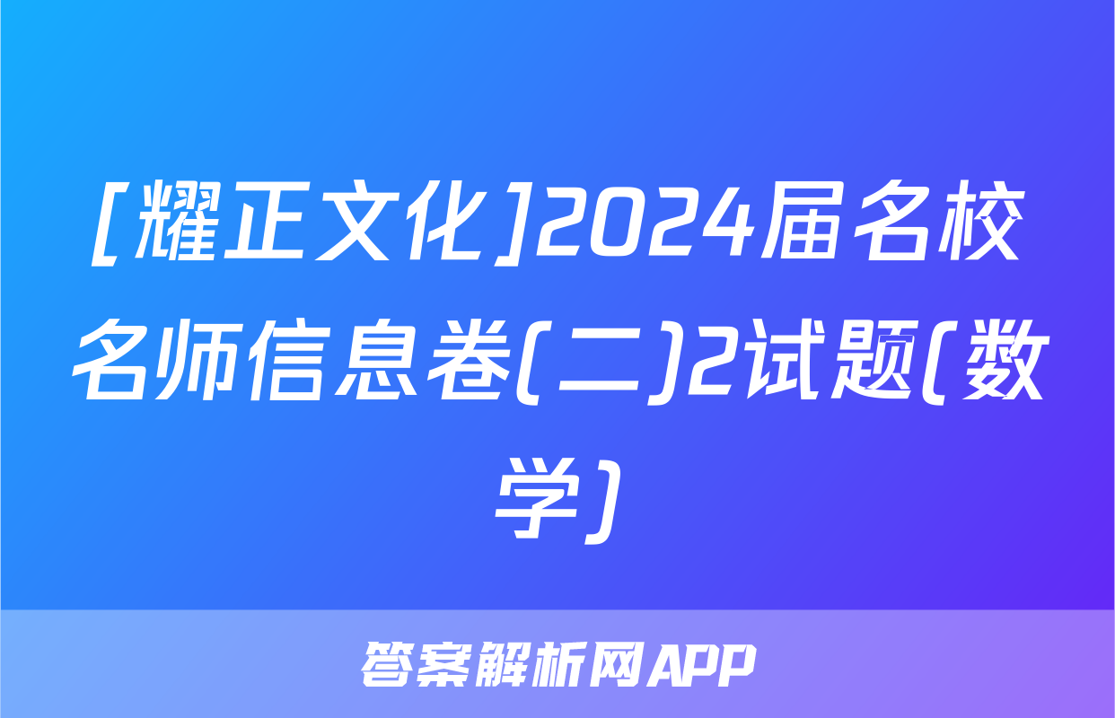 [耀正文化]2024届名校名师信息卷(二)2试题(数学)