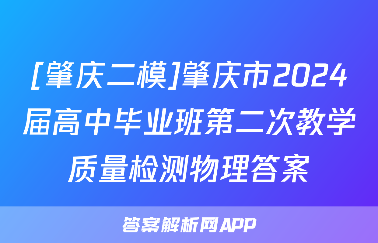 [肇庆二模]肇庆市2024届高中毕业班第二次教学质量检测物理答案
