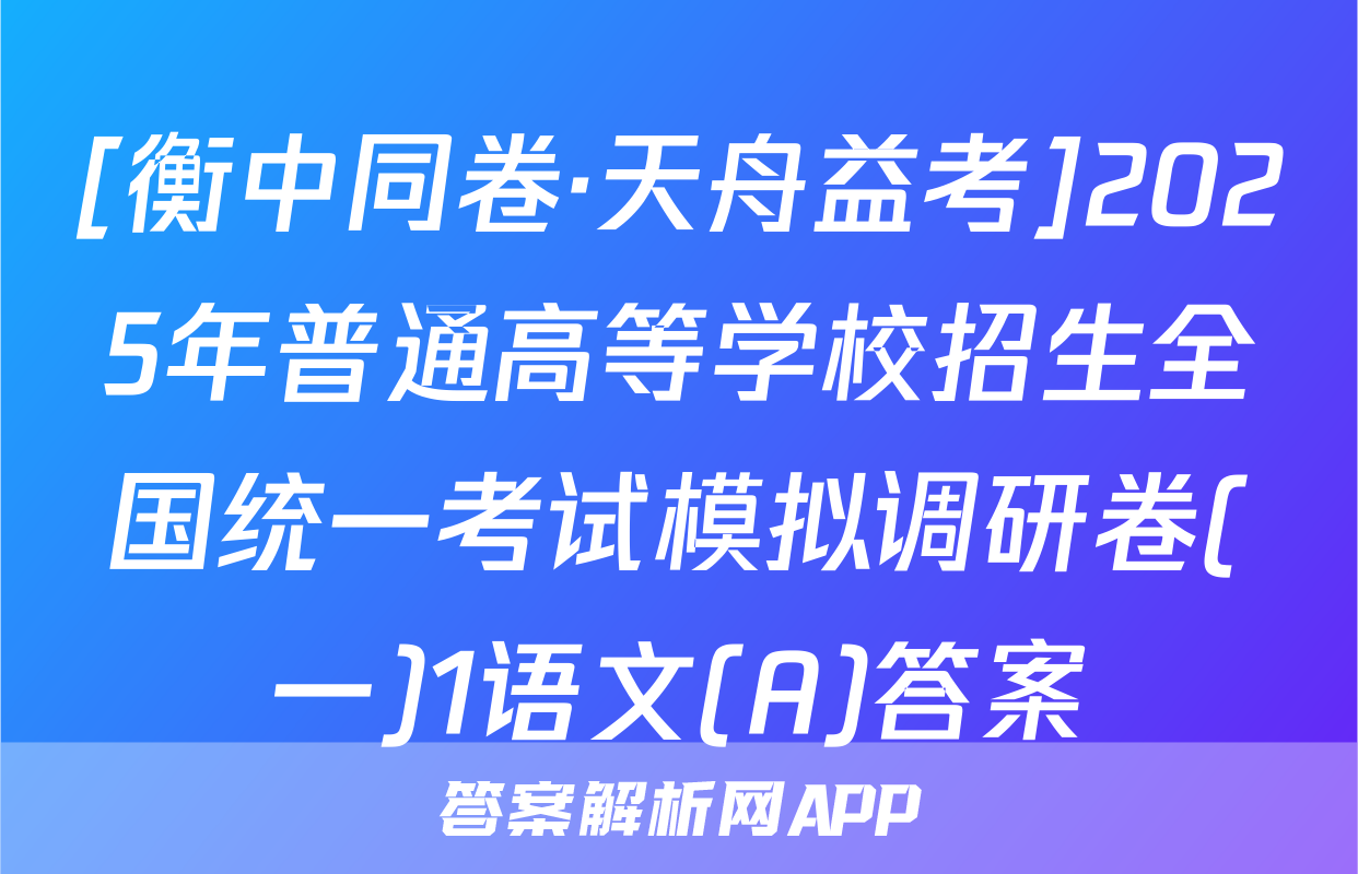 [衡中同卷·天舟益考]2025年普通高等学校招生全国统一考试模拟调研卷(一)1语文(A)答案