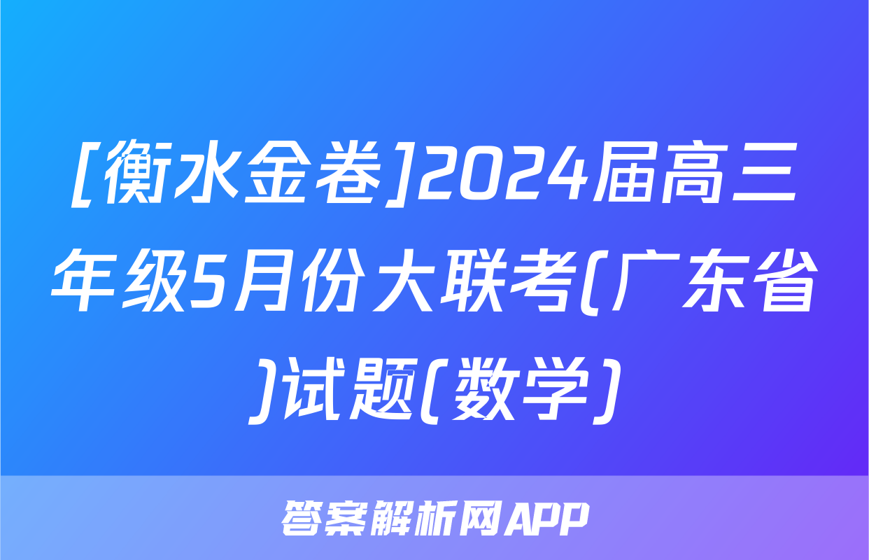 [衡水金卷]2024届高三年级5月份大联考(广东省)试题(数学)