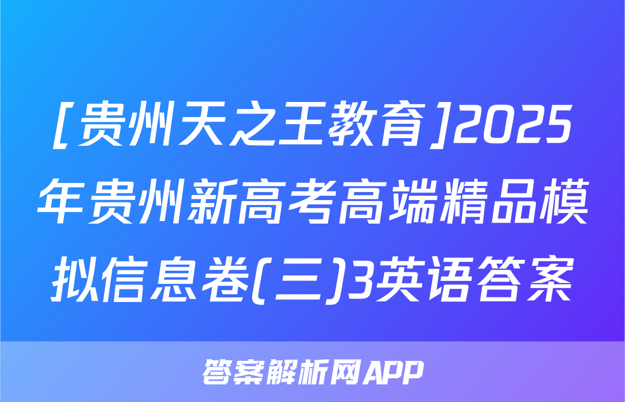 [贵州天之王教育]2025年贵州新高考高端精品模拟信息卷(三)3英语答案