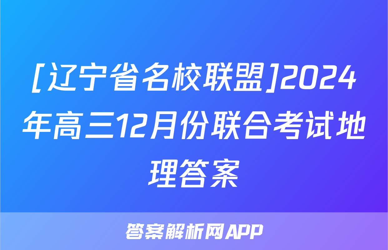 [辽宁省名校联盟]2024年高三12月份联合考试地理答案