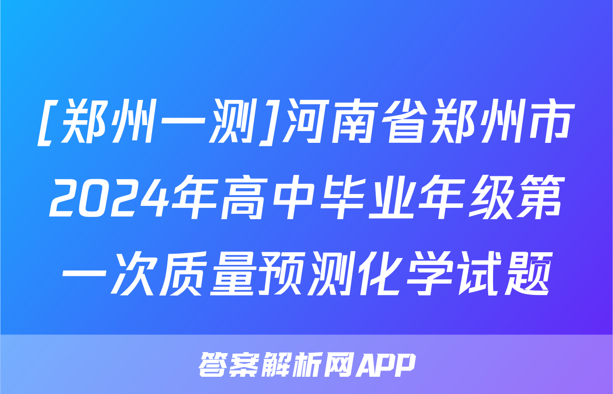 [郑州一测]河南省郑州市2024年高中毕业年级第一次质量预测化学试题