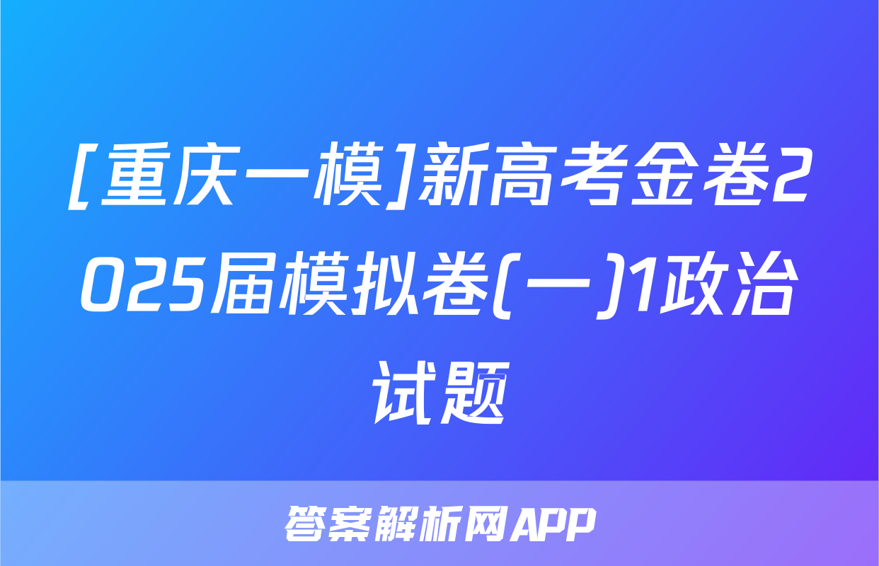 [重庆一模]新高考金卷2025届模拟卷(一)1政治试题