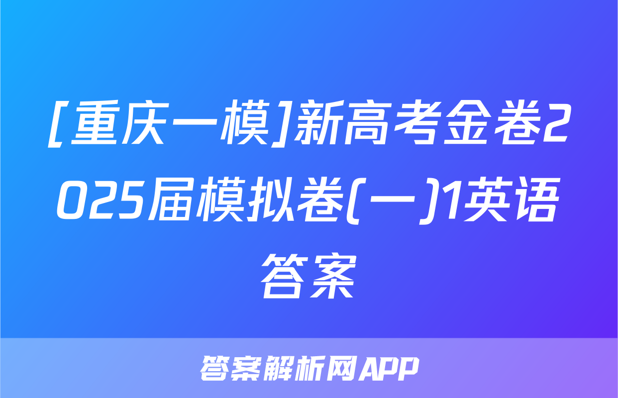 [重庆一模]新高考金卷2025届模拟卷(一)1英语答案