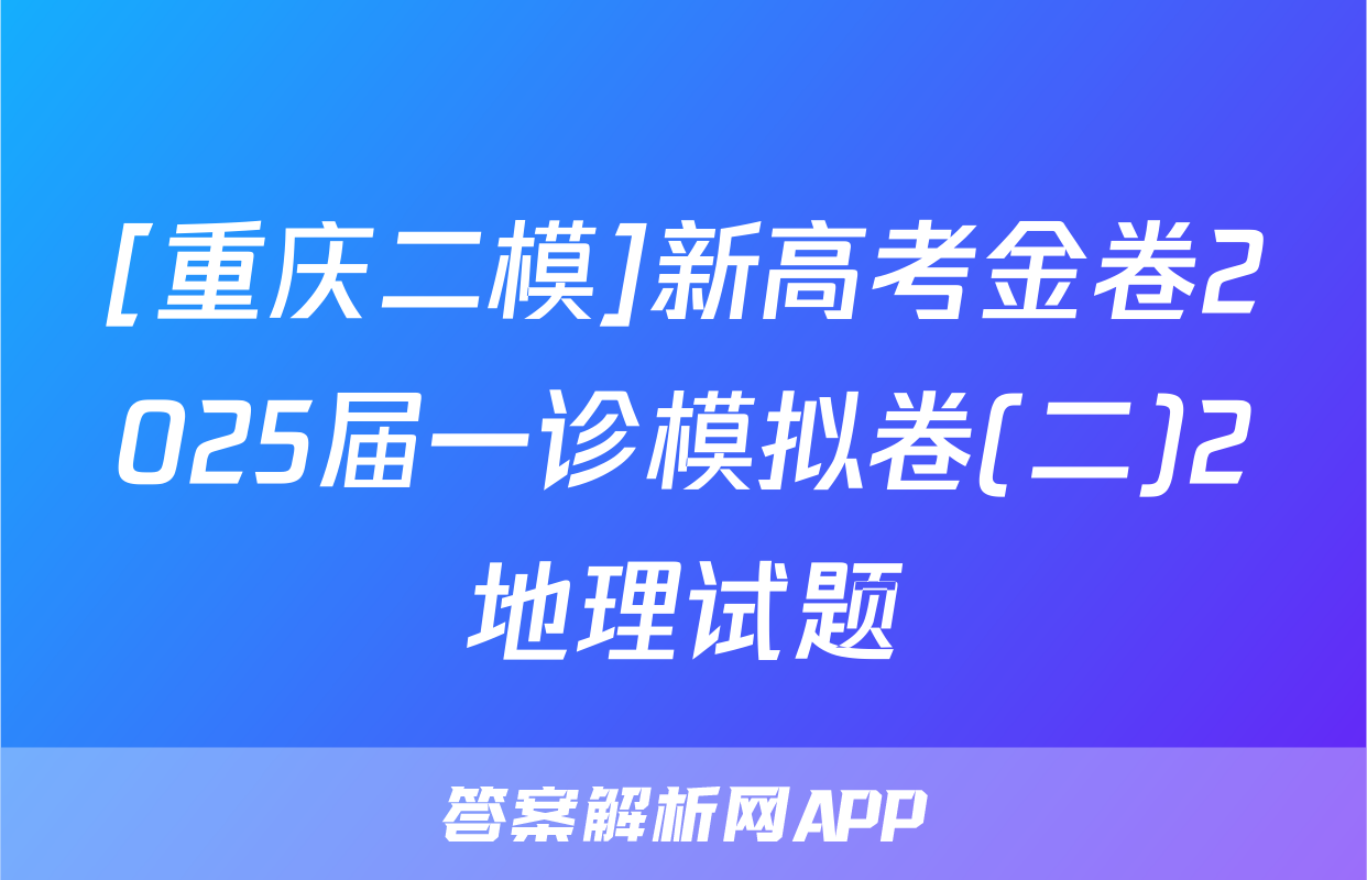 [重庆二模]新高考金卷2025届一诊模拟卷(二)2地理试题