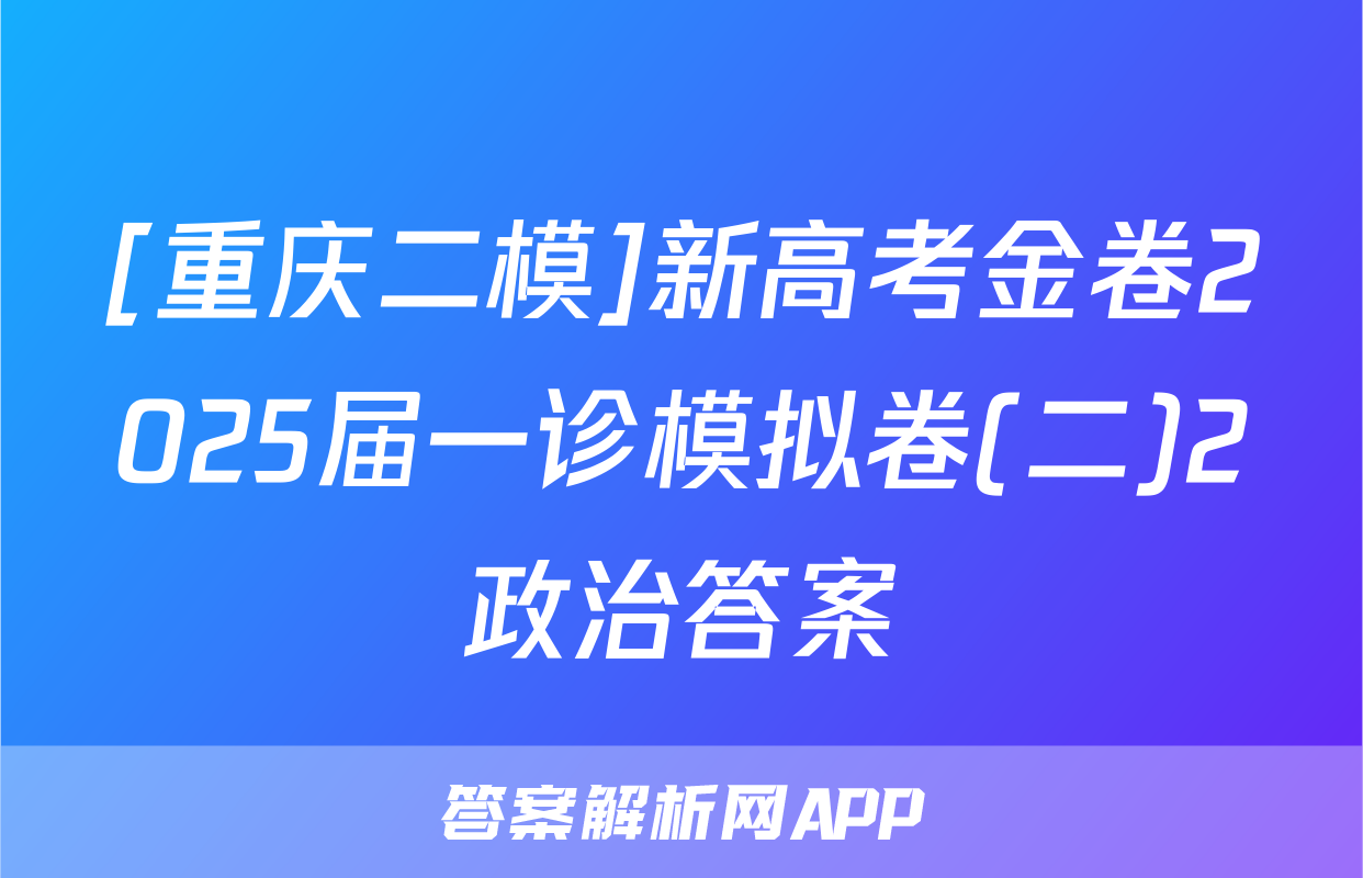 [重庆二模]新高考金卷2025届一诊模拟卷(二)2政治答案
