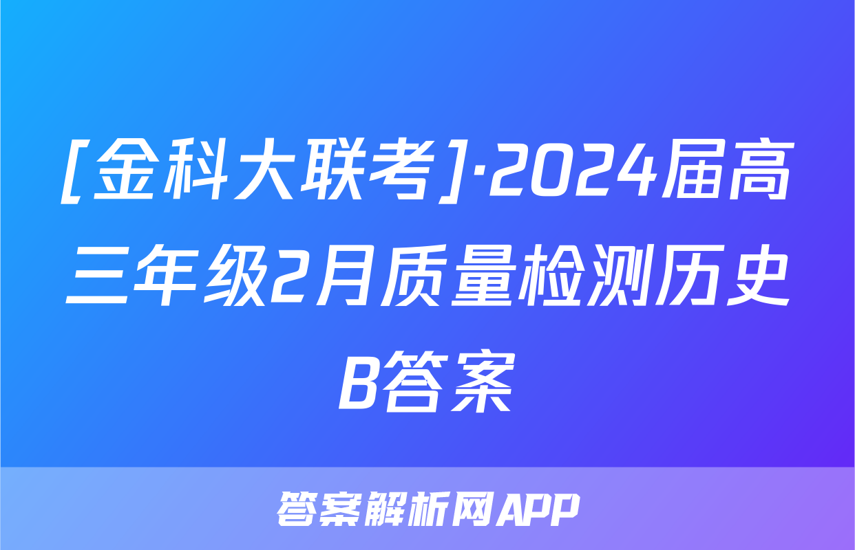 [金科大联考]·2024届高三年级2月质量检测历史B答案