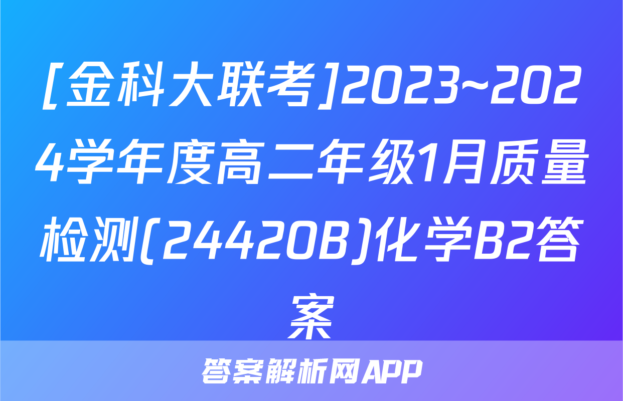 [金科大联考]2023~2024学年度高二年级1月质量检测(24420B)化学B2答案