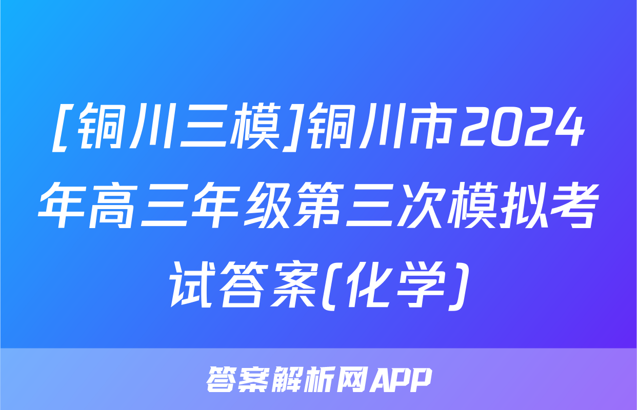 [铜川三模]铜川市2024年高三年级第三次模拟考试答案(化学)