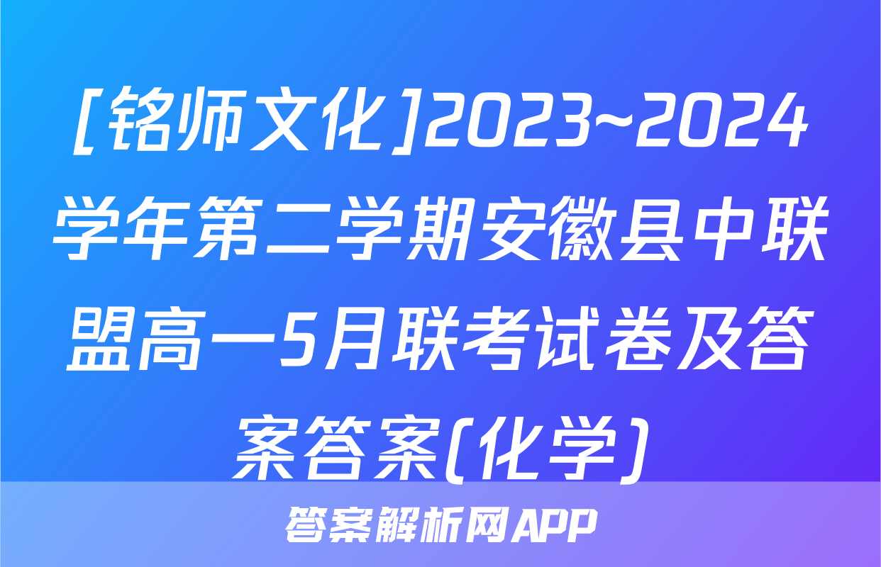[铭师文化]2023~2024学年第二学期安徽县中联盟高一5月联考试卷及答案答案(化学)