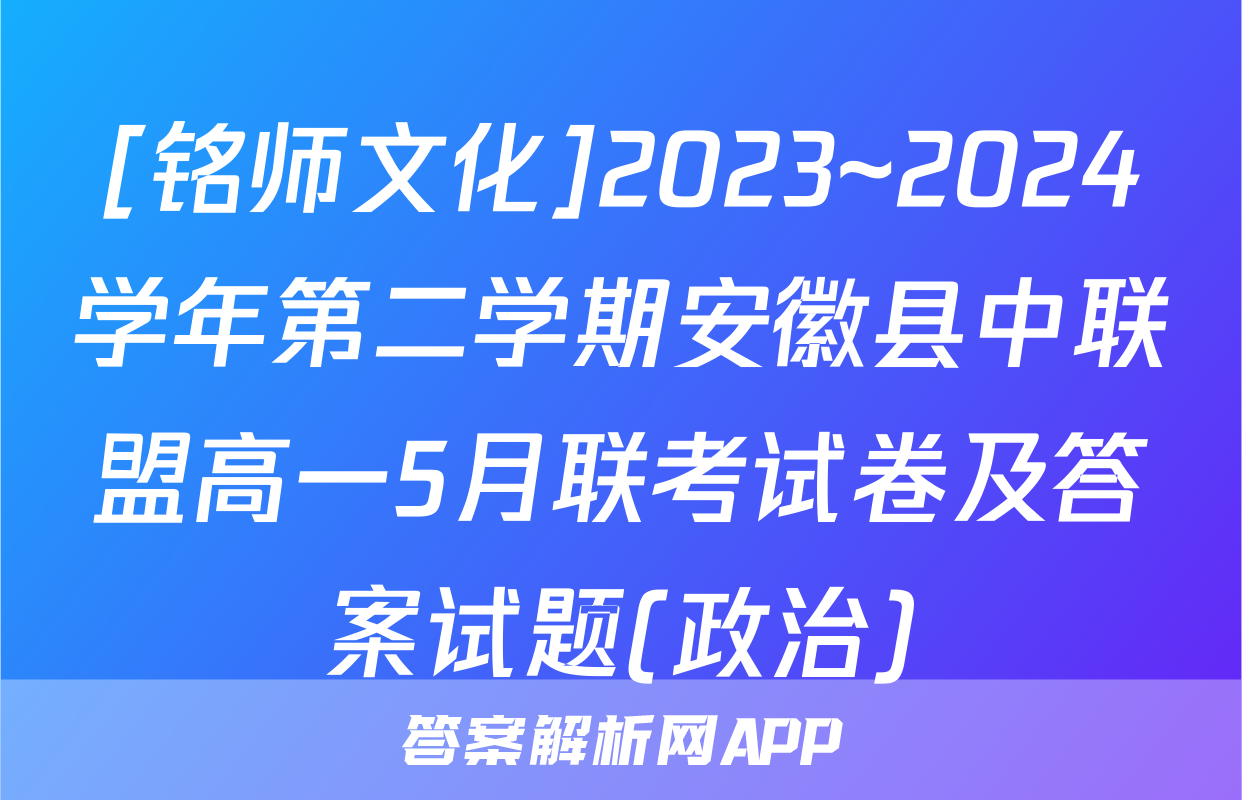 [铭师文化]2023~2024学年第二学期安徽县中联盟高一5月联考试卷及答案试题(政治)