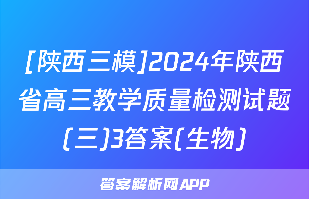 [陕西三模]2024年陕西省高三教学质量检测试题(三)3答案(生物)