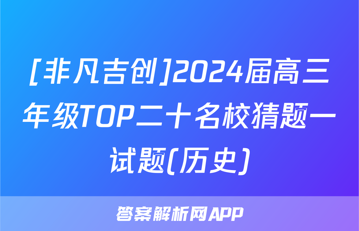 [非凡吉创]2024届高三年级TOP二十名校猜题一试题(历史)
