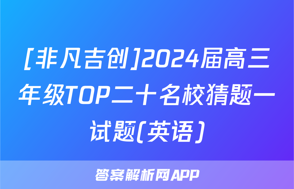 [非凡吉创]2024届高三年级TOP二十名校猜题一试题(英语)