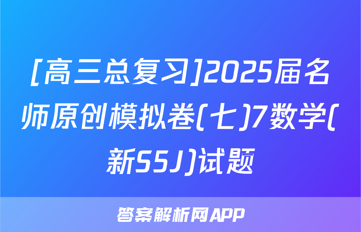 [高三总复习]2025届名师原创模拟卷(七)7数学(新S5J)试题