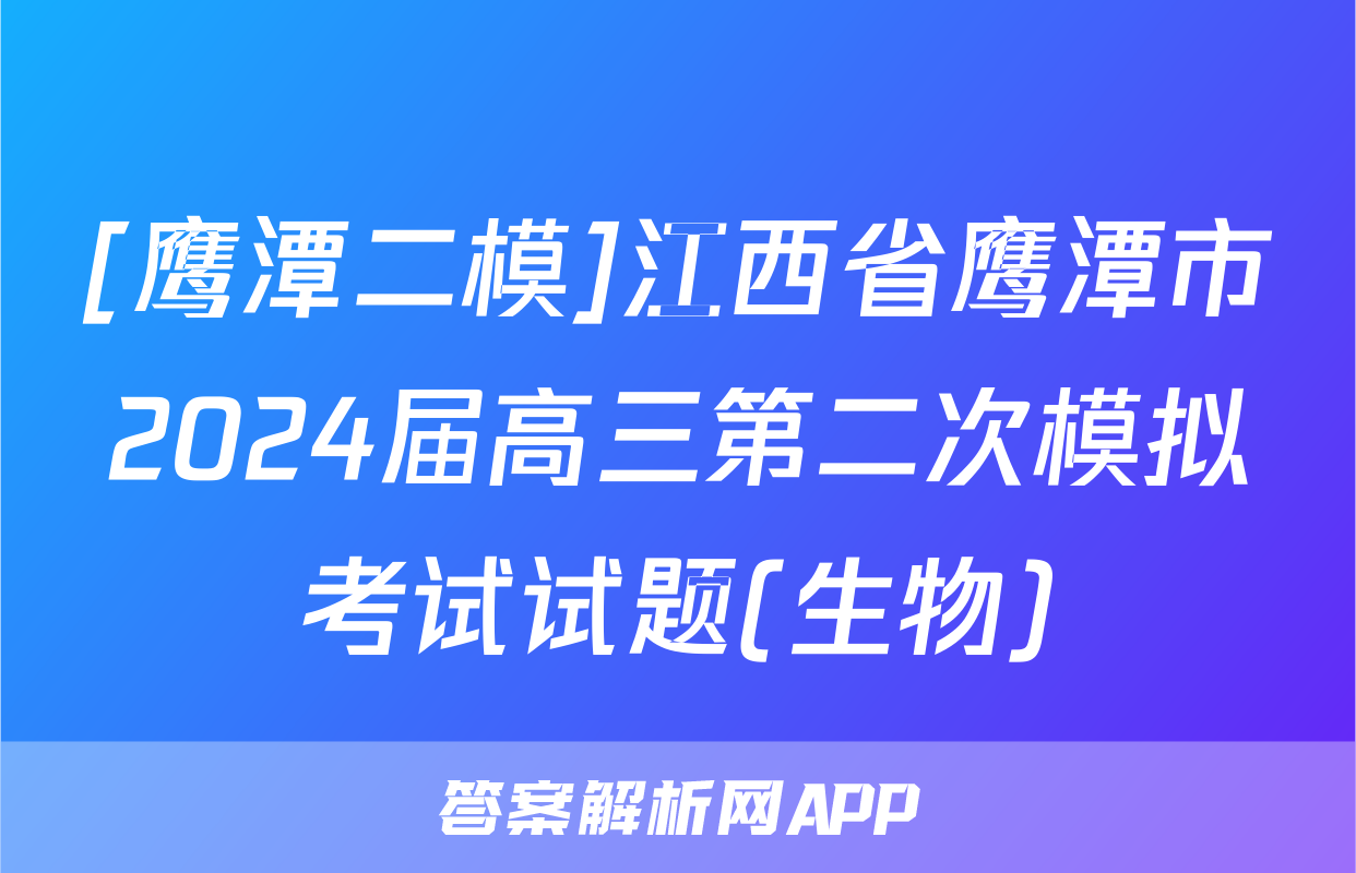 [鹰潭二模]江西省鹰潭市2024届高三第二次模拟考试试题(生物)