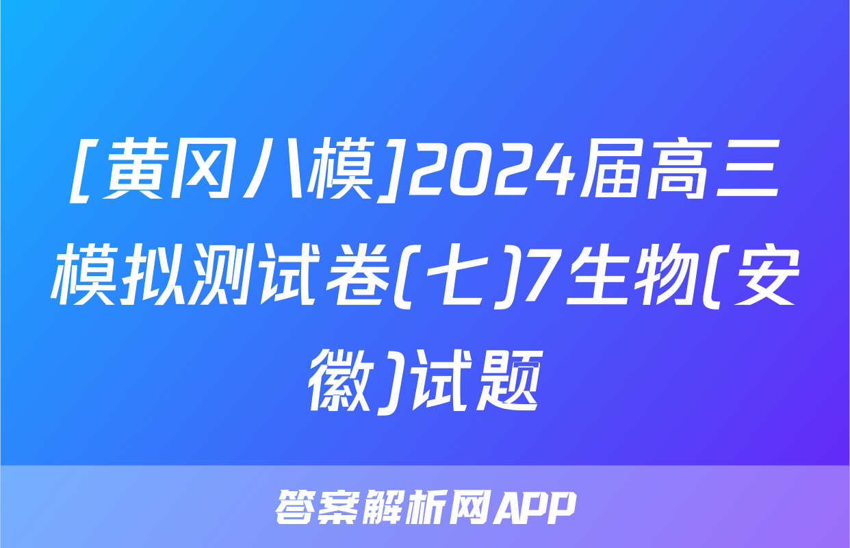 [黄冈八模]2024届高三模拟测试卷(七)7生物(安徽)试题