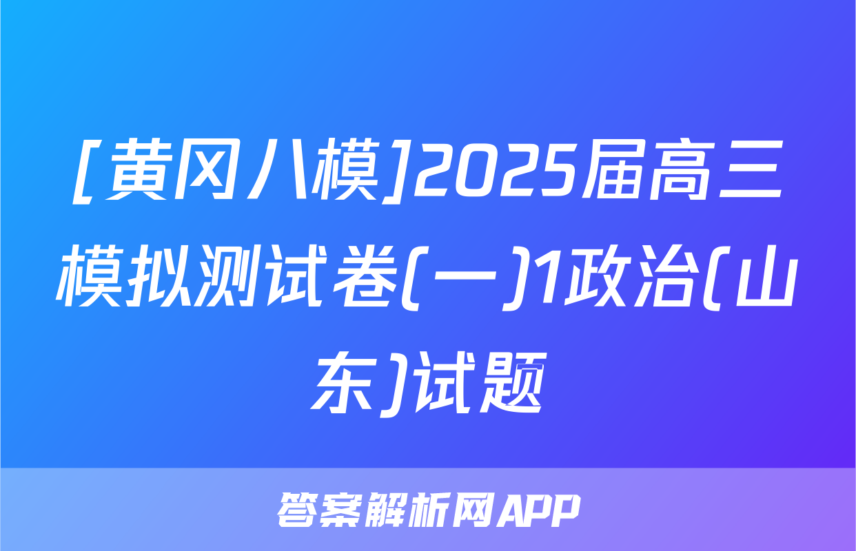 [黄冈八模]2025届高三模拟测试卷(一)1政治(山东)试题