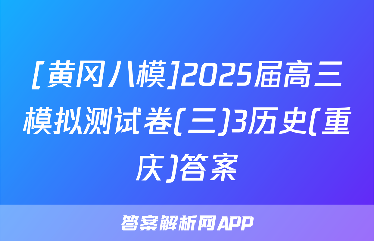 [黄冈八模]2025届高三模拟测试卷(三)3历史(重庆)答案