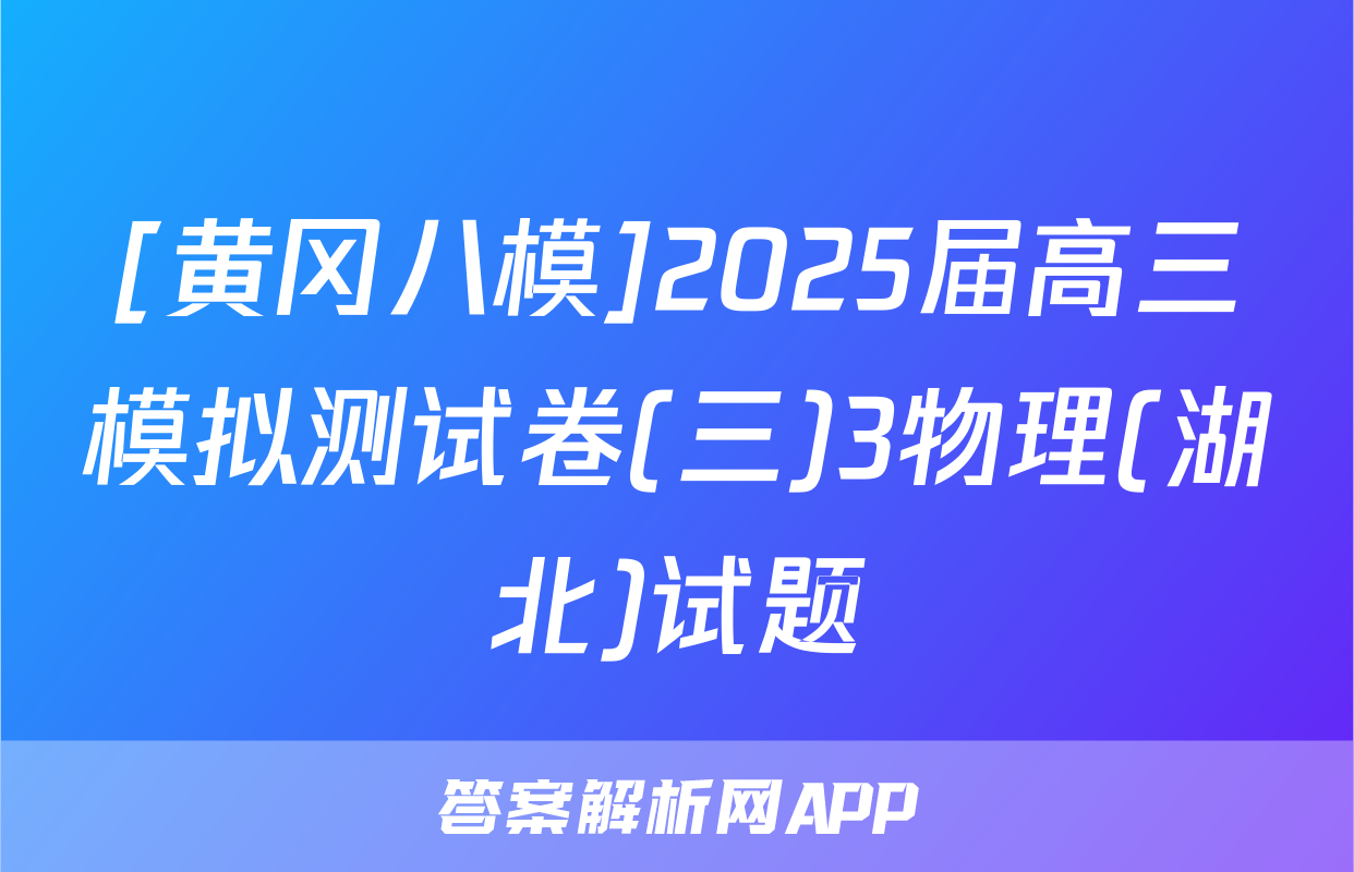 [黄冈八模]2025届高三模拟测试卷(三)3物理(湖北)试题