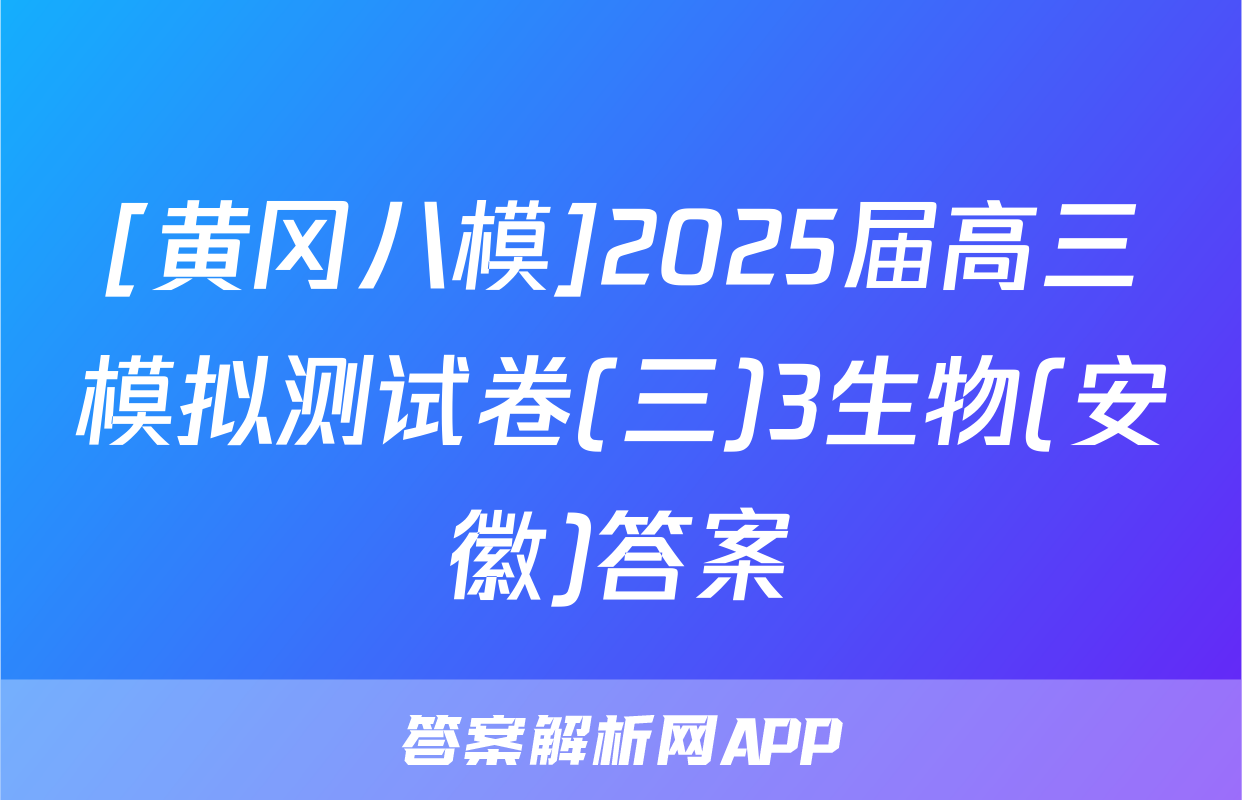 [黄冈八模]2025届高三模拟测试卷(三)3生物(安徽)答案