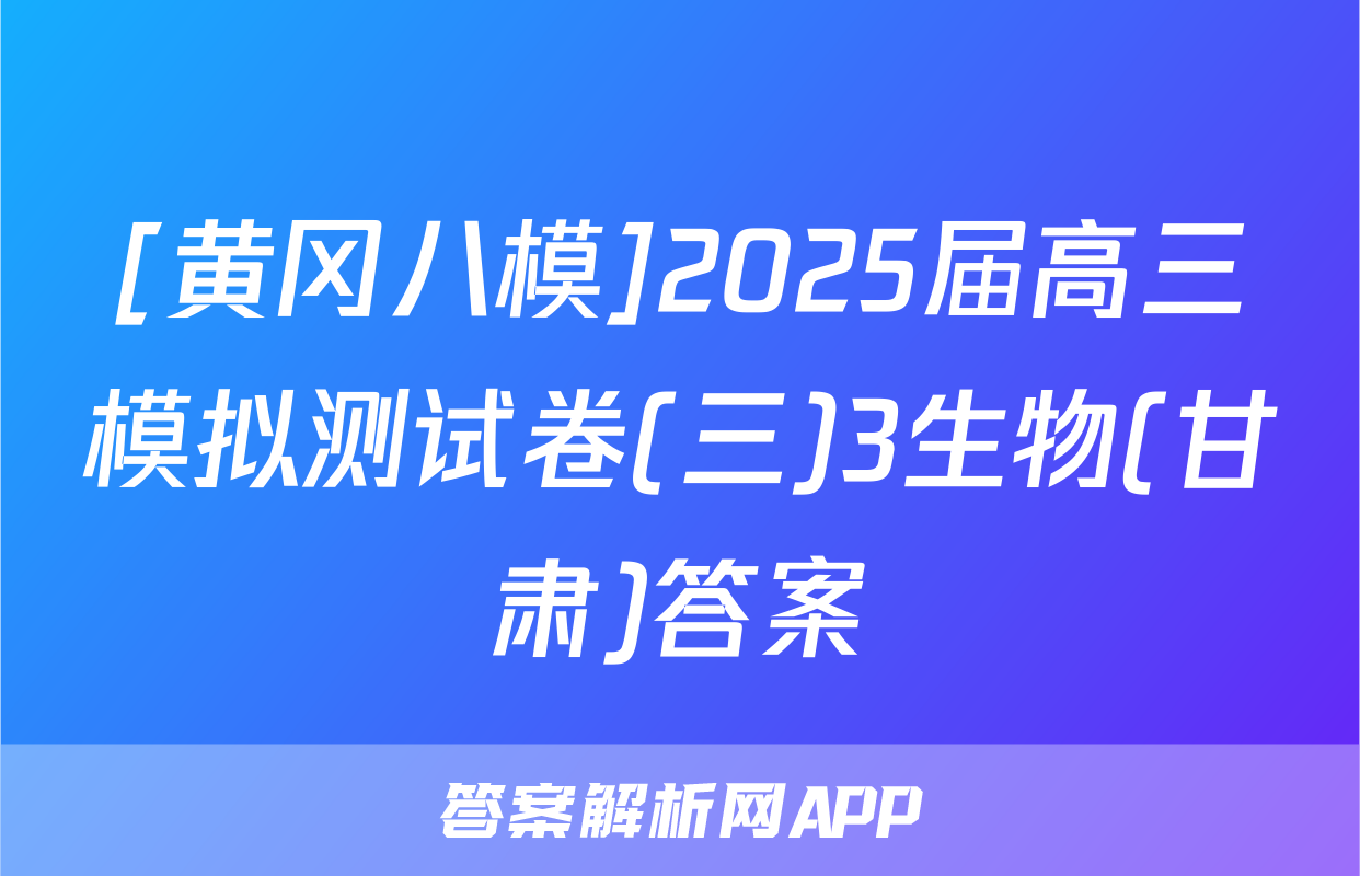 [黄冈八模]2025届高三模拟测试卷(三)3生物(甘肃)答案