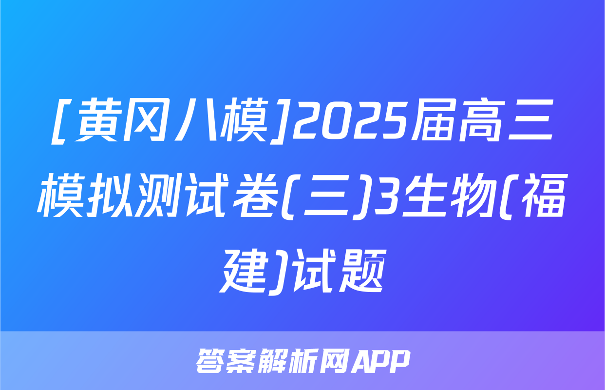 [黄冈八模]2025届高三模拟测试卷(三)3生物(福建)试题