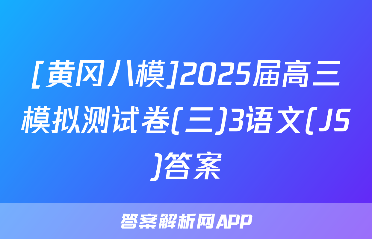 [黄冈八模]2025届高三模拟测试卷(三)3语文(JS)答案