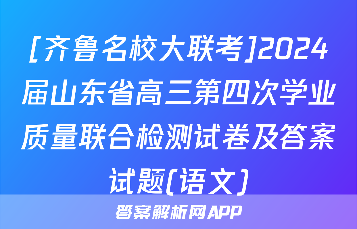 [齐鲁名校大联考]2024届山东省高三第四次学业质量联合检测试卷及答案试题(语文)
