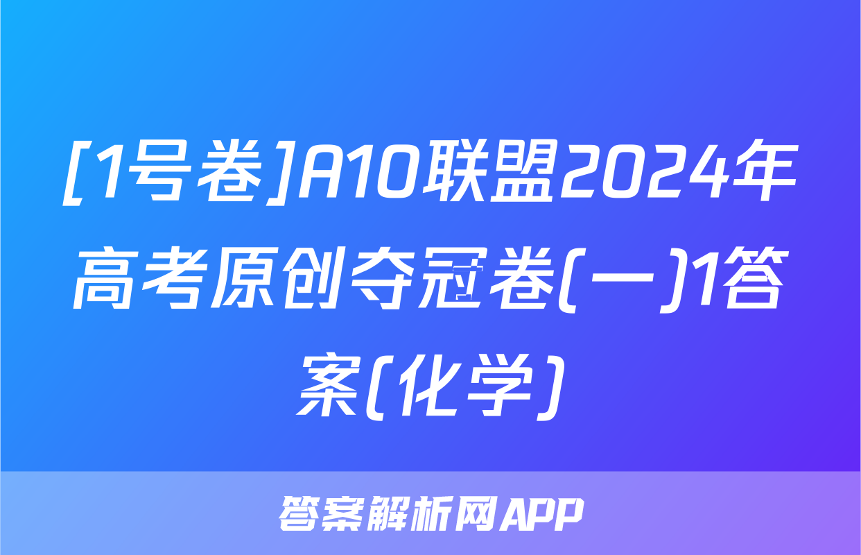 [1号卷]A10联盟2024年高考原创夺冠卷(一)1答案(化学)