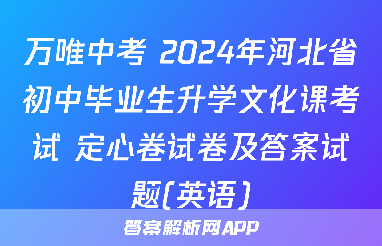 万唯中考 2024年河北省初中毕业生升学文化课考试 定心卷试卷及答案试题(英语)