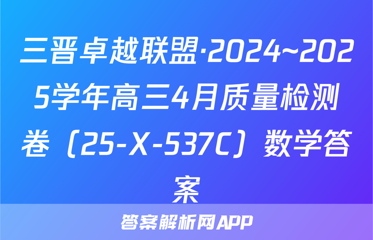 三晋卓越联盟·2024~2025学年高三4月质量检测卷（25-X-537C）数学答案
