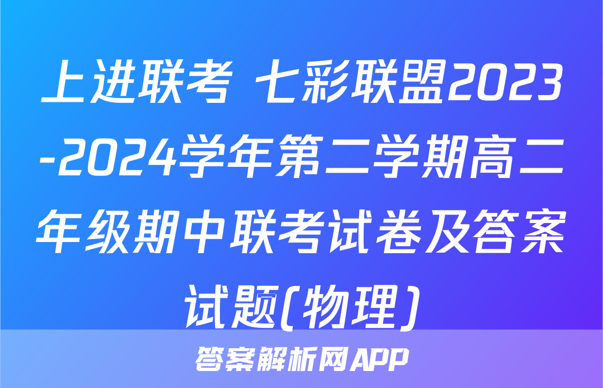 上进联考 七彩联盟2023-2024学年第二学期高二年级期中联考试卷及答案试题(物理)