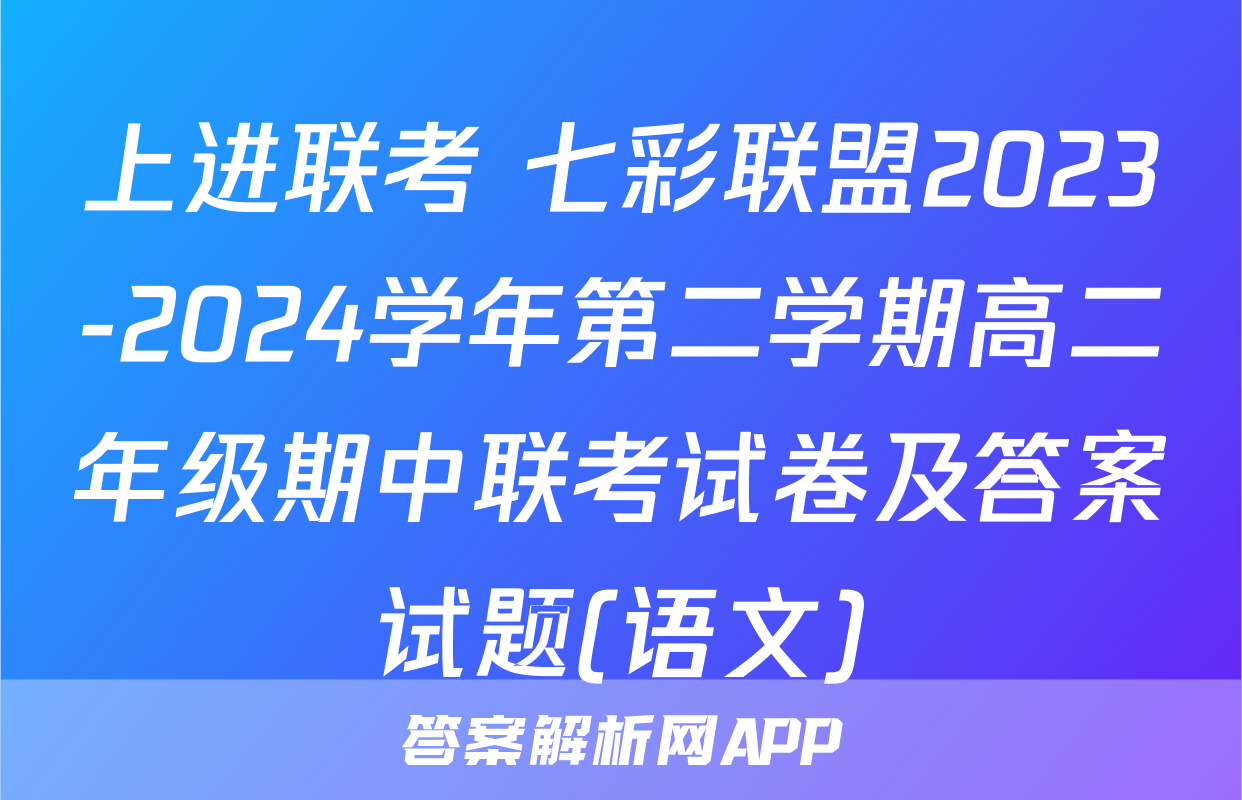 上进联考 七彩联盟2023-2024学年第二学期高二年级期中联考试卷及答案试题(语文)