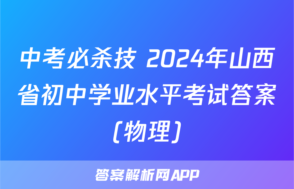 中考必杀技 2024年山西省初中学业水平考试答案(物理)