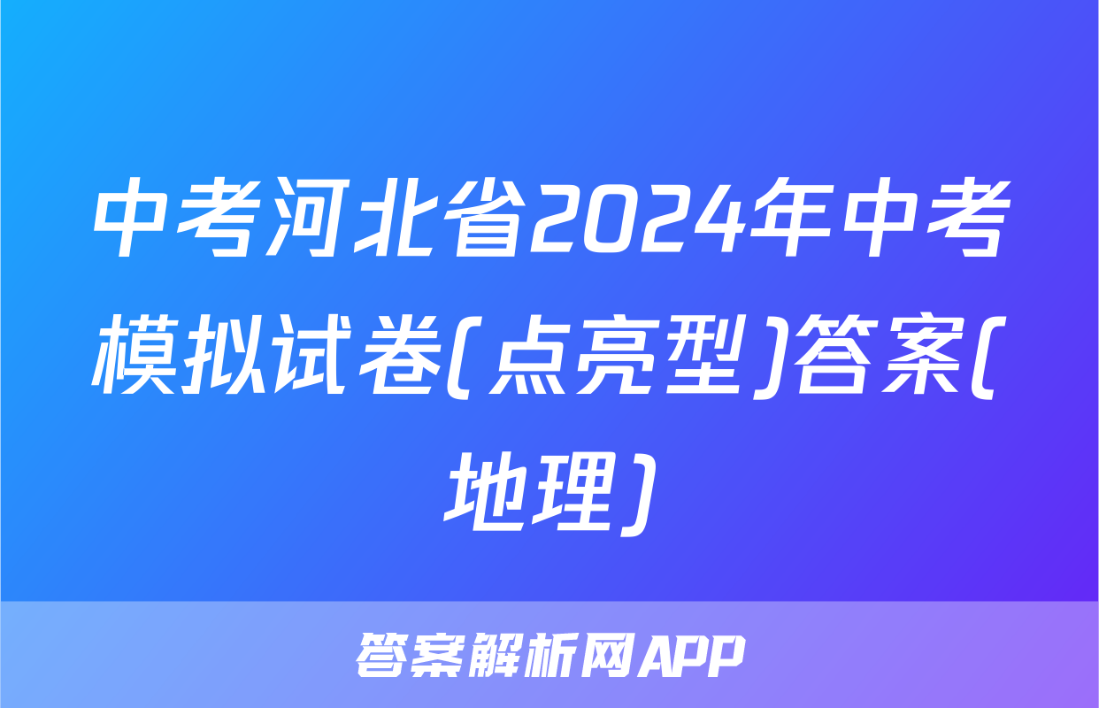 中考河北省2024年中考模拟试卷(点亮型)答案(地理)