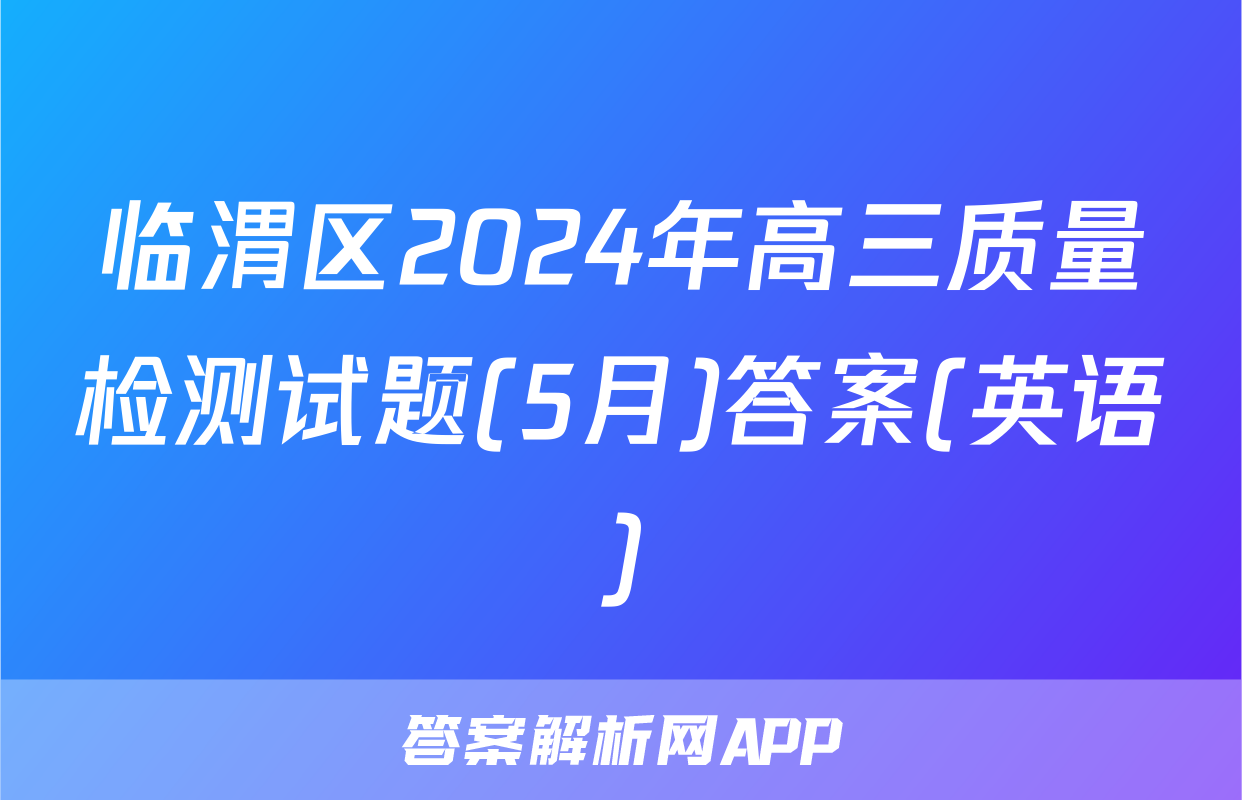 临渭区2024年高三质量检测试题(5月)答案(英语)