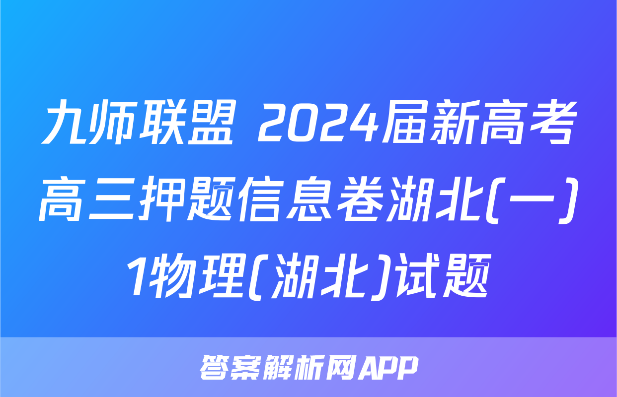 九师联盟 2024届新高考高三押题信息卷湖北(一)1物理(湖北)试题