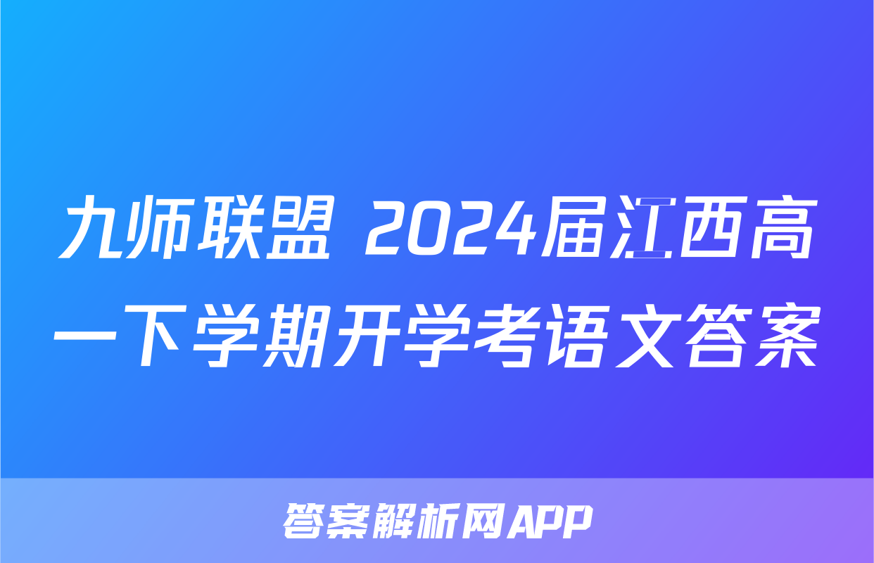 九师联盟 2024届江西高一下学期开学考语文答案