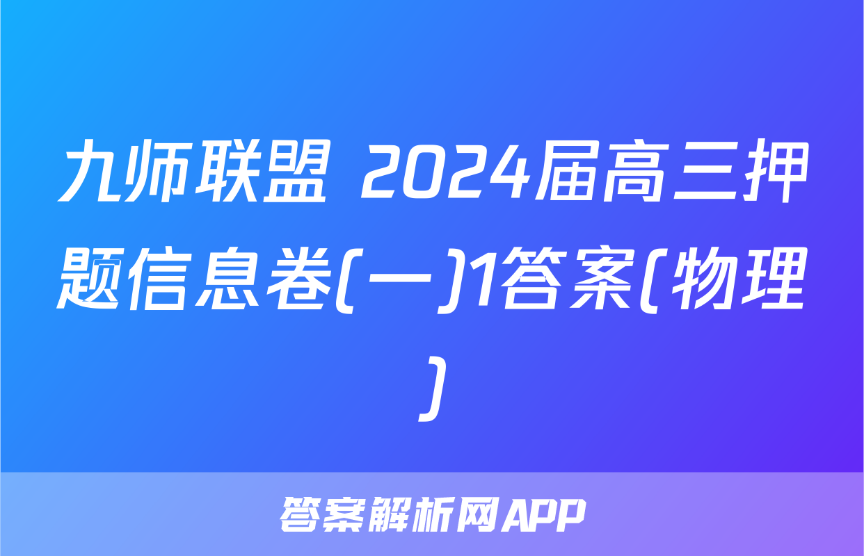 九师联盟 2024届高三押题信息卷(一)1答案(物理)