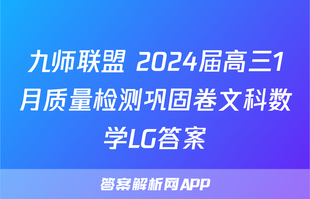 九师联盟 2024届高三1月质量检测巩固卷文科数学LG答案