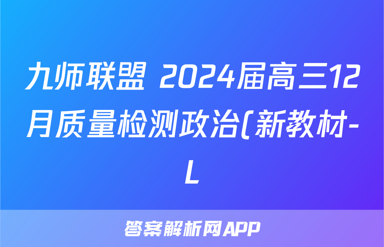 九师联盟 2024届高三12月质量检测政治(新教材-L)答案