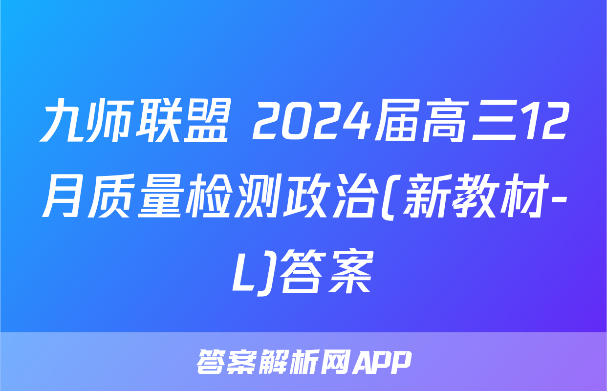九师联盟 2024届高三12月质量检测政治(新教材-L)答案
