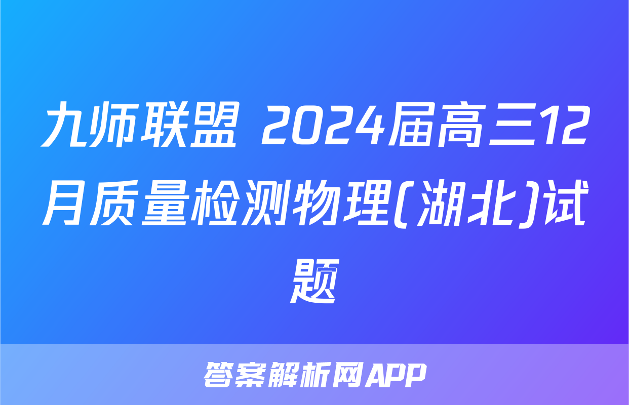 九师联盟 2024届高三12月质量检测物理(湖北)试题